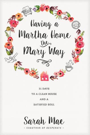 Having a Martha Home the Mary Way by Sarah Mae
