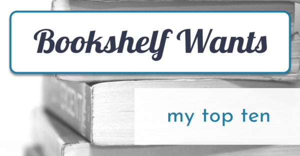Bookshelf Wants: my top ten on Faithfully Bookish